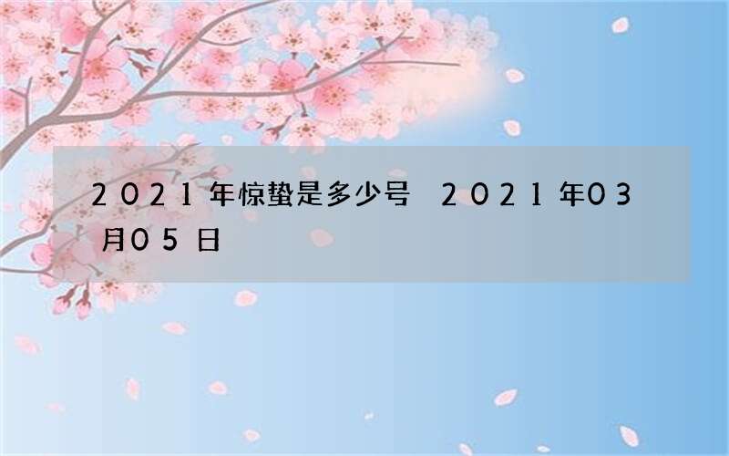 2021年惊蛰是多少号 2021年03月05日